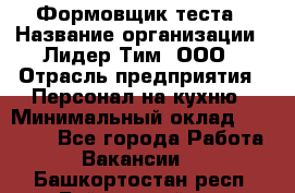 Формовщик теста › Название организации ­ Лидер Тим, ООО › Отрасль предприятия ­ Персонал на кухню › Минимальный оклад ­ 23 500 - Все города Работа » Вакансии   . Башкортостан респ.,Баймакский р-н